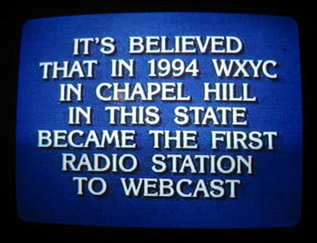 Jeopardy answer: IT'S BELIEVED THAT IN 1994 WXYC IN CHAPEL HILL IN THIS STATE BECAME THE FIRST RADIO STATION TO WEBCAST